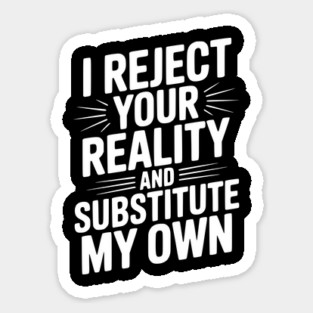 I Reject Your Reality and Substitute My Own Sticker