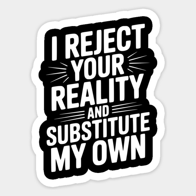 I Reject Your Reality and Substitute My Own Sticker by Frank Ring