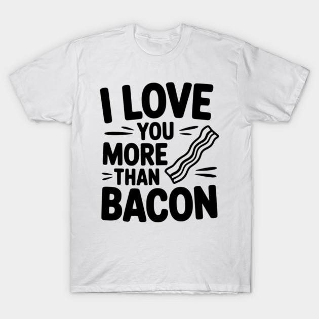I Love You More Than Bacon T-Shirt by Frank Ring