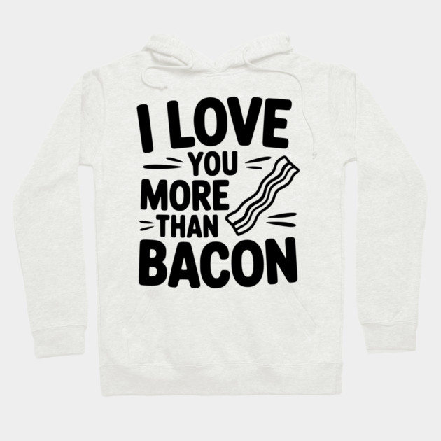 I Love You More Than Bacon Hoodie by Frank Ring