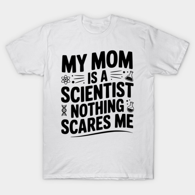 My Mom is a Scientist Nothing Scares Me T-Shirt by Frank Ring