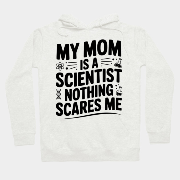 My Mom is a Scientist Nothing Scares Me Hoodie by Frank Ring