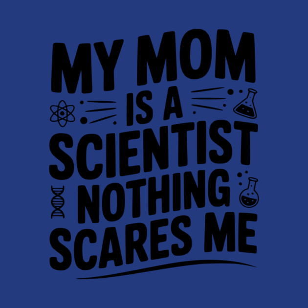 My Mom is a Scientist Nothing Scares Me by Frank Ring