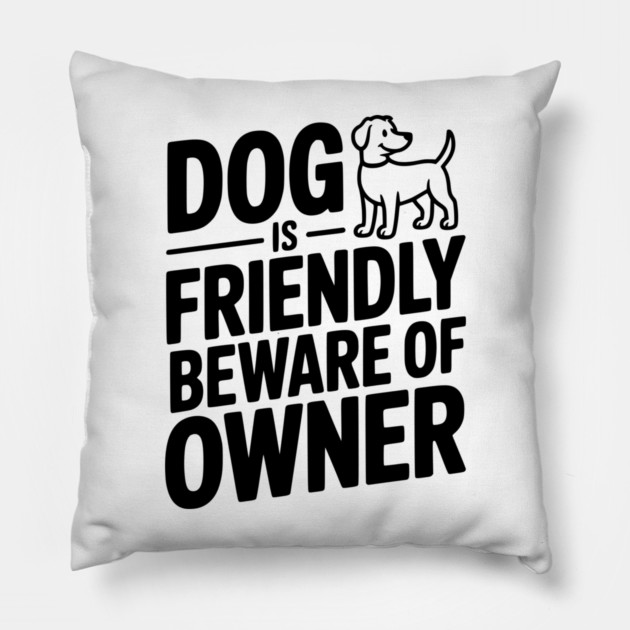 Dog is Friendly Beware of Owner Pillow by Frank Ring
