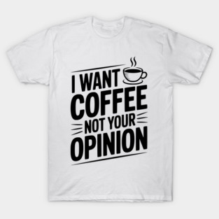 I Want Coffee Not Your Opinion T-Shirt