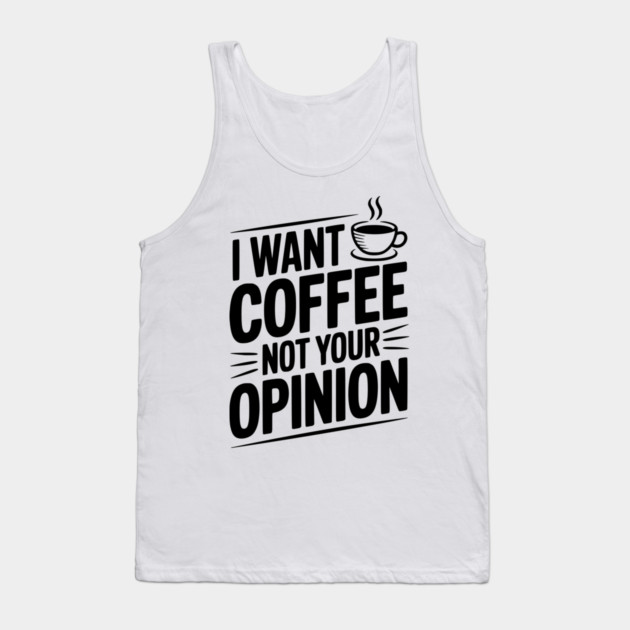 I Want Coffee Not Your Opinion Tank Top by Frank Ring