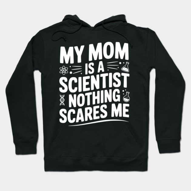 My Mom is a Scientist Nothing Scares Me Hoodie by Frank Ring