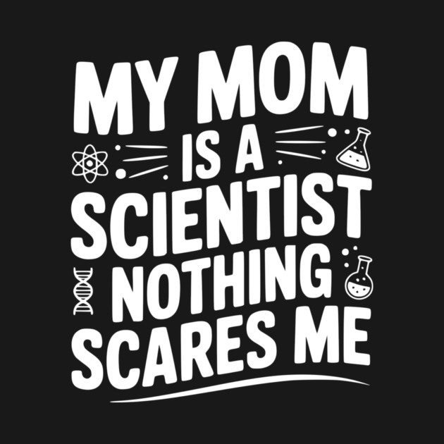 My Mom is a Scientist Nothing Scares Me by Frank Ring
