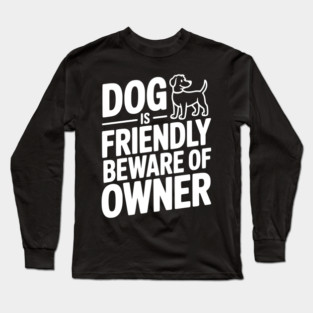 Dog is Friendly Beware of Owner Long Sleeve T-Shirt