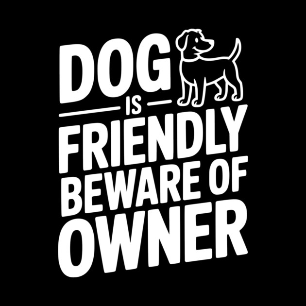 Dog is Friendly Beware of Owner by Frank Ring