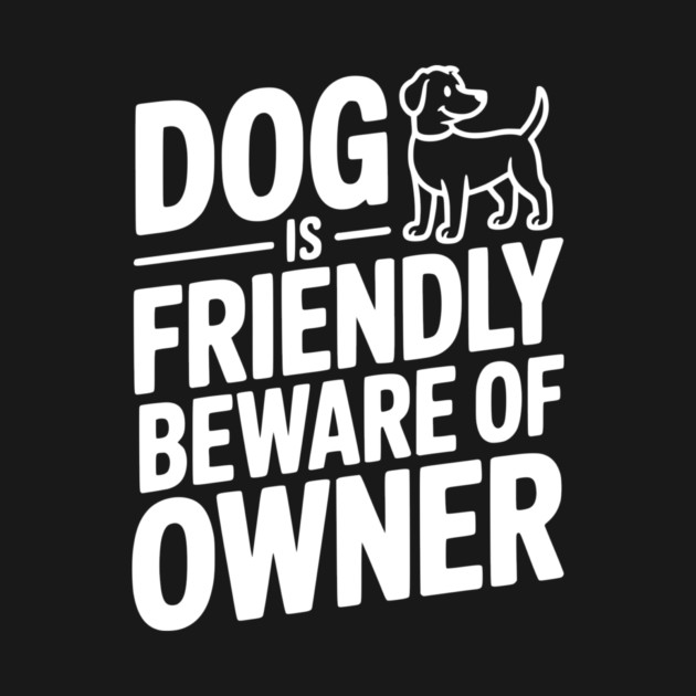 Dog is Friendly Beware of Owner by Frank Ring