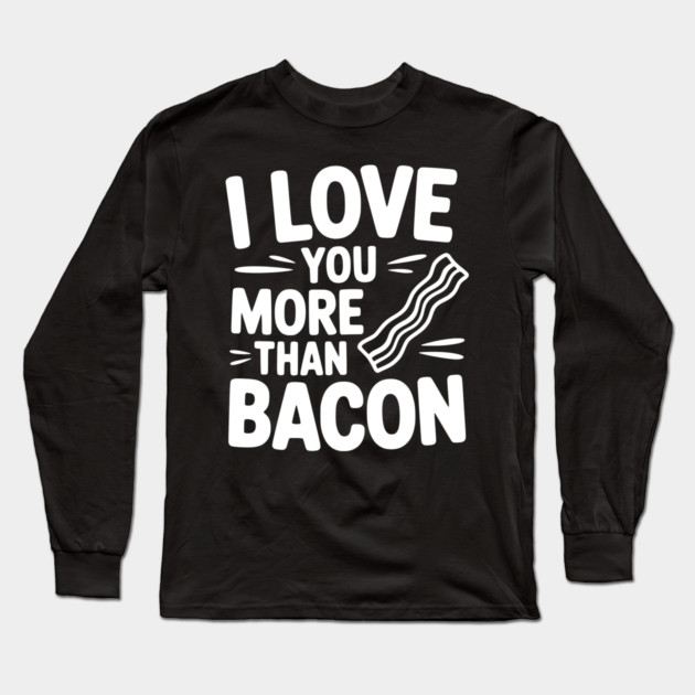 I Love You More Than Bacon Long Sleeve T-Shirt by Frank Ring