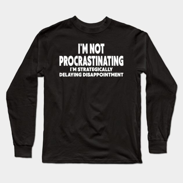 Procrastination Workplace Humor Long Sleeve T-Shirt by Designed By Marty
