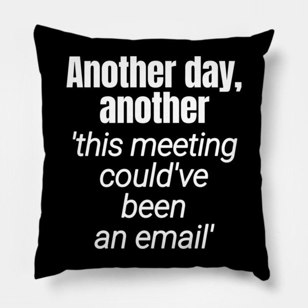 Meetings should be emails - Workplace Humor Pillow by Designed By Marty