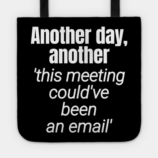 Meetings should be emails - Workplace Humor Tote by Designed By Marty