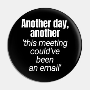 Meetings should be emails - Workplace Humor Pin