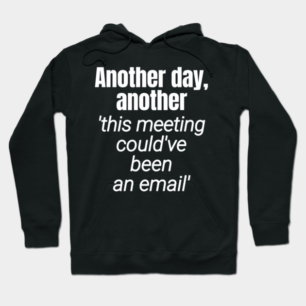 Meetings should be emails - Workplace Humor Hoodie by Designed By Marty