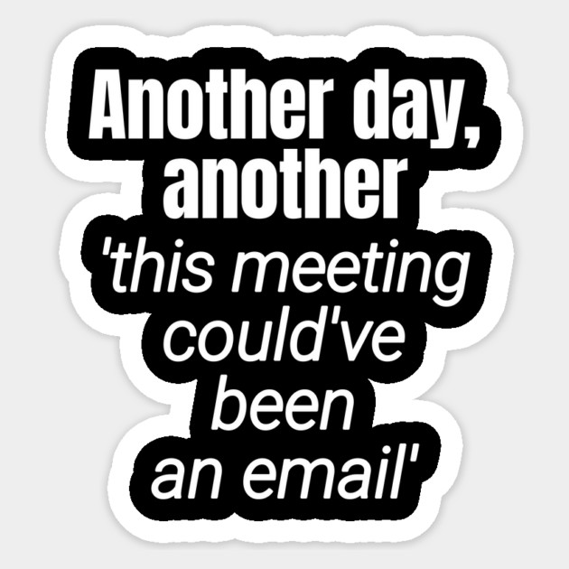 Meetings should be emails - Workplace Humor Sticker by Designed By Marty