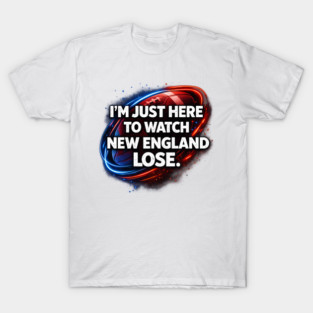 Im-Just-Here-to-Watch-New-England-Lose T-Shirt