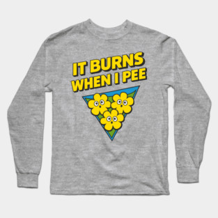 It Burns When I Pee Awkward Humor Long Sleeve T-Shirt