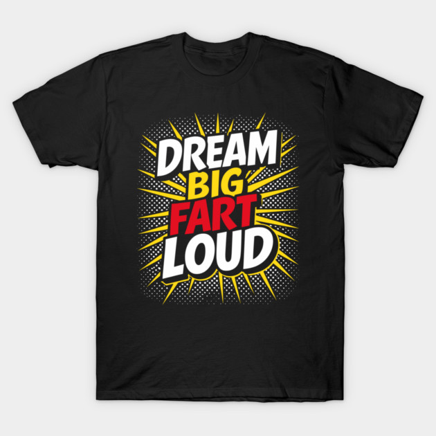 Dream Big Fart Loud Silly Immature Attitude T-Shirt by Anticorporati