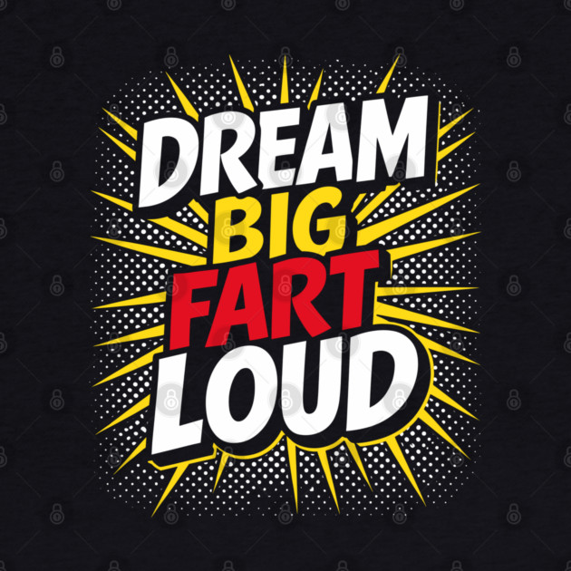 Dream Big Fart Loud Silly Immature Attitude by Anticorporati