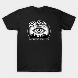 Believe Your Eyes, Not Republican Lies T-Shirt