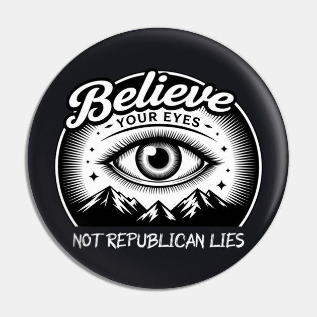 Believe Your Eyes, Not Republican Lies Pin by Charles's Store 8