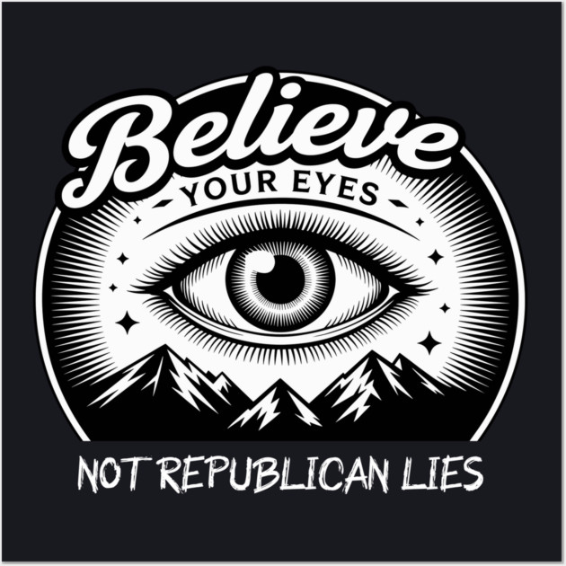 Believe Your Eyes, Not Republican Lies Wall Art by Charles's Store 8