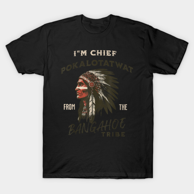 I'm-Chief-Pokalotatwat-From-The-Tribe T-Shirt by dtr_art