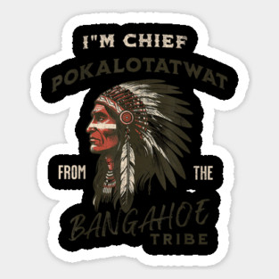 I'm-Chief-Pokalotatwat-From-The-Tribe Sticker