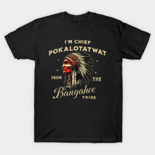 I'm-Chief-Pokalotatwat-From-The-Tribe T-Shirt