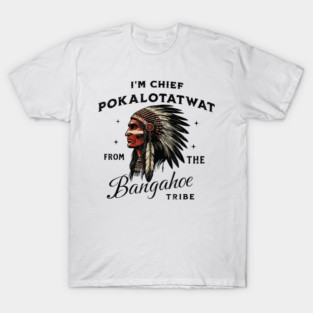 I'm-Chief-Pokalotatwat-From-The-Tribe T-Shirt