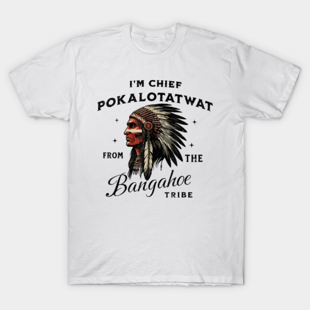I'm-Chief-Pokalotatwat-From-The-Tribe T-Shirt by dtr_art
