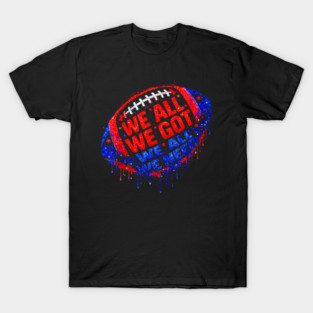 Patriots WE GOT ALL WE NEED T-Shirt