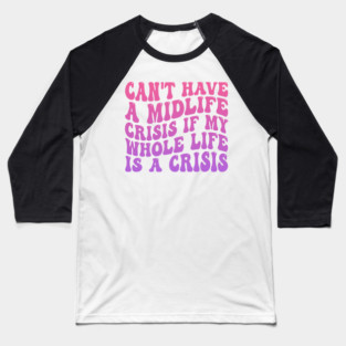 Can't Have A Midlife Crisis If My Whole Life Is A Crisis Baseball T-Shirt