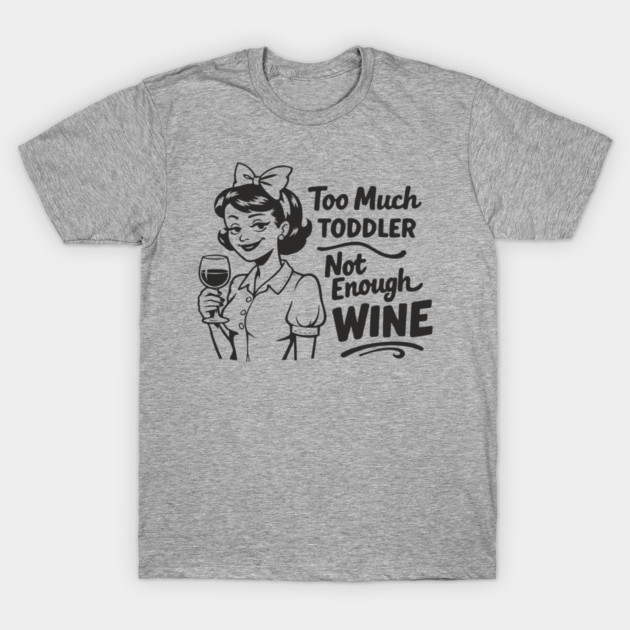 Too Much Toddler Not Enough Wine Tired As Mom Humor T-Shirt by Anticorporati