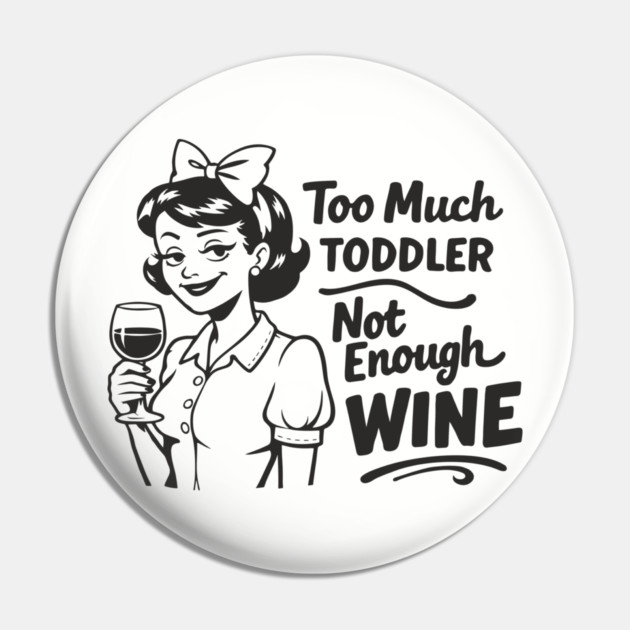 Too Much Toddler Not Enough Wine Tired As Mom Humor Pin by Anticorporati