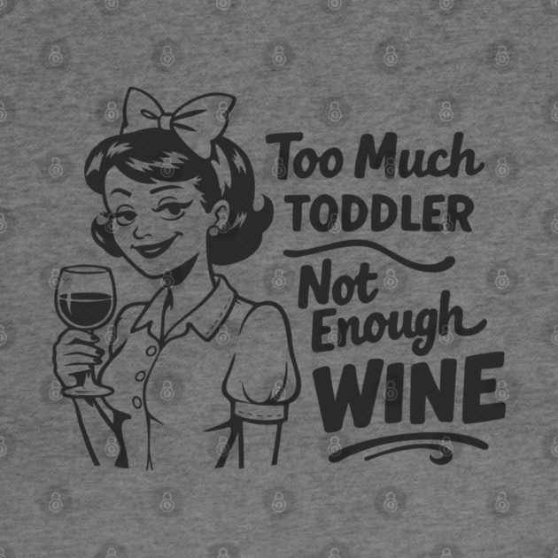 Too Much Toddler Not Enough Wine Tired As Mom Humor by Anticorporati