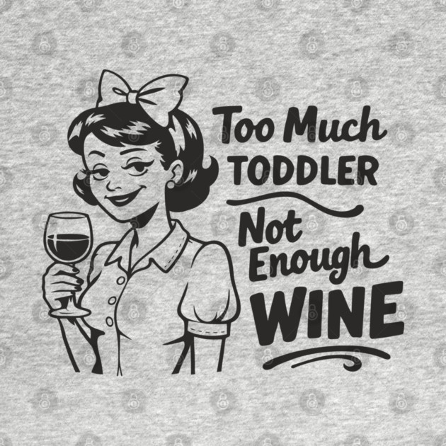 Too Much Toddler Not Enough Wine Tired As Mom Humor by Anticorporati