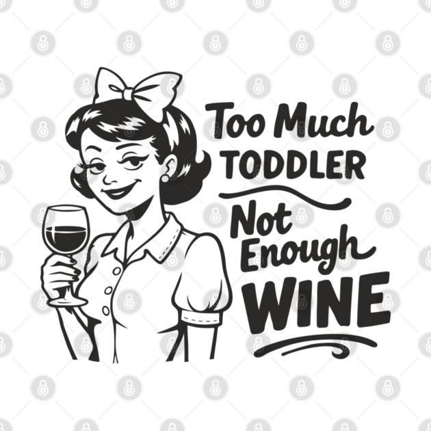 Too Much Toddler Not Enough Wine Tired As Mom Humor by Anticorporati