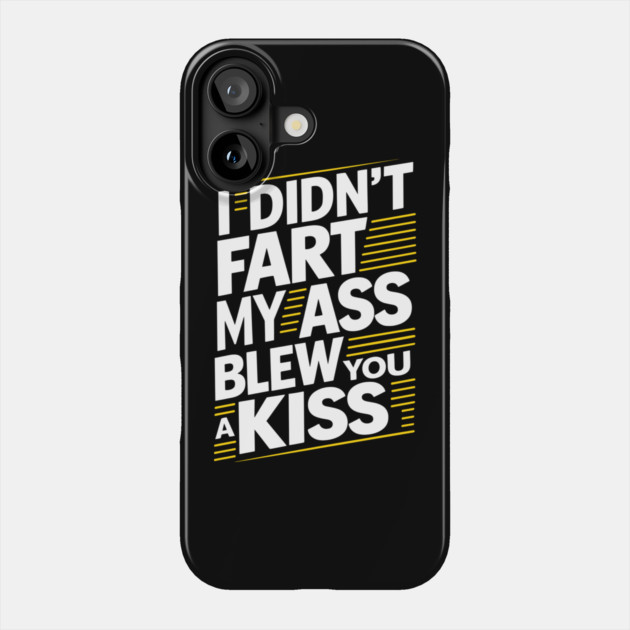 I Didn't Fart My Ass Blew You a Kiss Cheeky Sarcasm Phone Case by Anticorporati