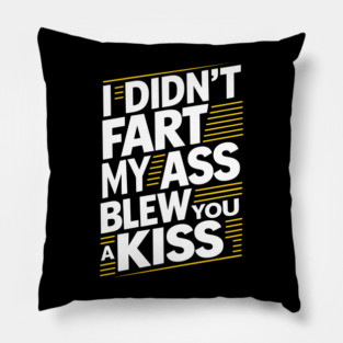 I Didn't Fart My Ass Blew You a Kiss Cheeky Sarcasm Pillow