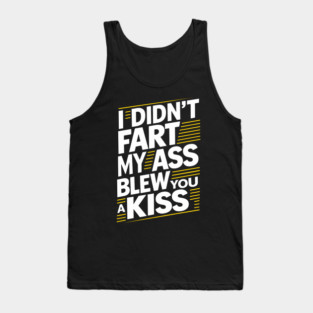 I Didn't Fart My Ass Blew You a Kiss Cheeky Sarcasm Tank Top