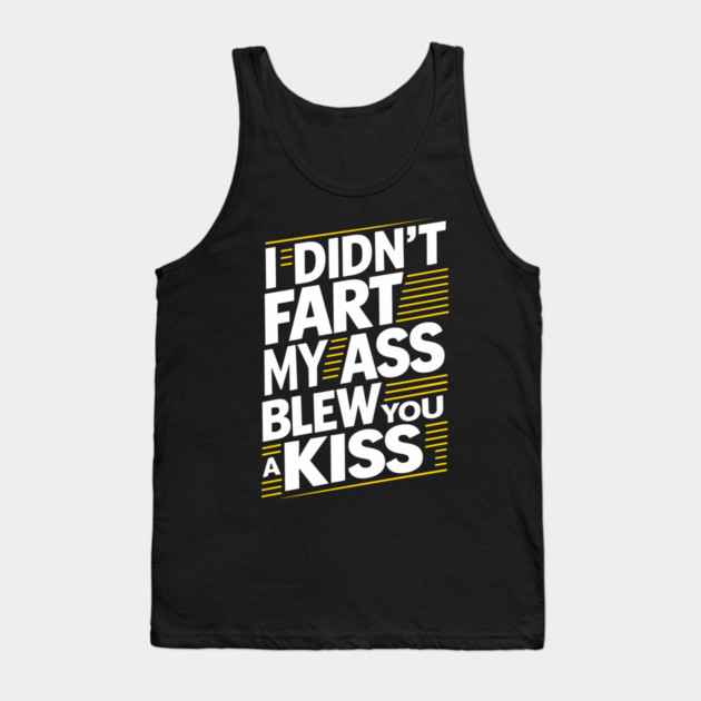 I Didn't Fart My Ass Blew You a Kiss Cheeky Sarcasm Tank Top by Anticorporati