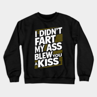 I Didn't Fart My Ass Blew You a Kiss Cheeky Sarcasm Crewneck Sweatshirt