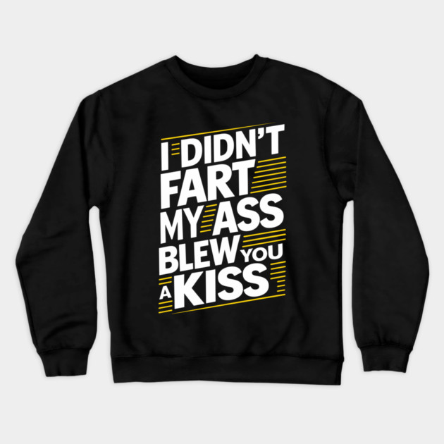 I Didn't Fart My Ass Blew You a Kiss Cheeky Sarcasm Crewneck Sweatshirt by Anticorporati
