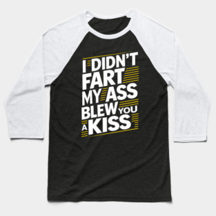 I Didn't Fart My Ass Blew You a Kiss Cheeky Sarcasm Baseball T-Shirt
