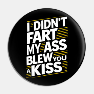 I Didn't Fart My Ass Blew You a Kiss Cheeky Sarcasm Pin