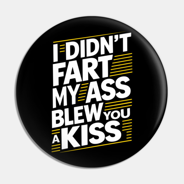 I Didn't Fart My Ass Blew You a Kiss Cheeky Sarcasm Pin by Anticorporati